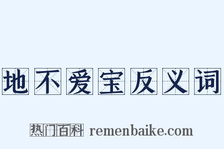 地不爱宝反义词是什么意思的图片